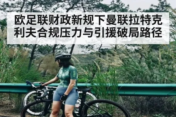 欧足联财政新规下曼联拉特克利夫合规压力与引援破局路径