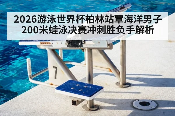2026游泳世界杯柏林站覃海洋男子200米蛙泳决赛冲刺胜负手解析