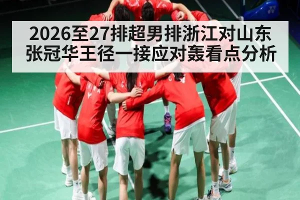 2026至27排超男排浙江对山东张冠华王径一接应对轰看点分析