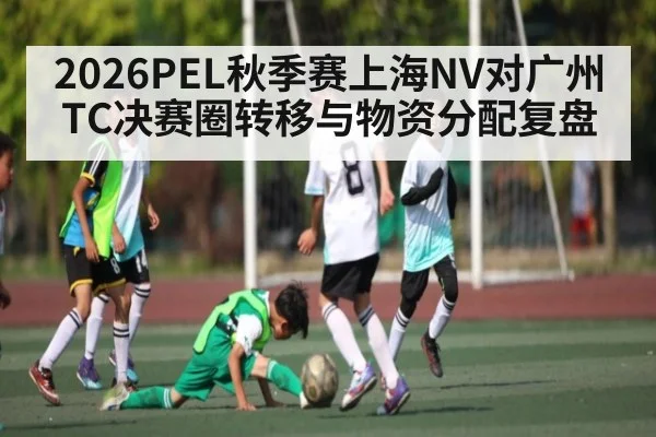 2026PEL秋季赛上海NV对广州TC决赛圈转移与物资分配复盘